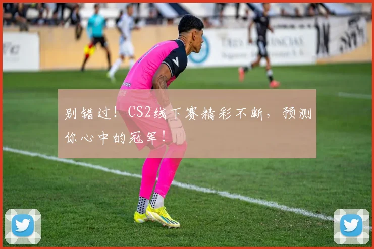 别错过！CS2线下赛精彩不断，预测你心中的冠军！