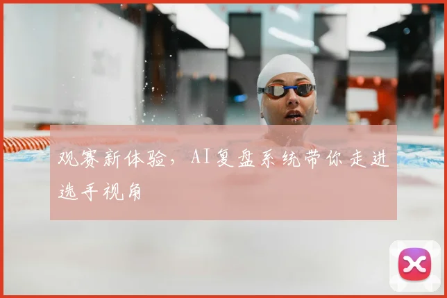 观赛新体验，AI复盘系统带你走进选手视角