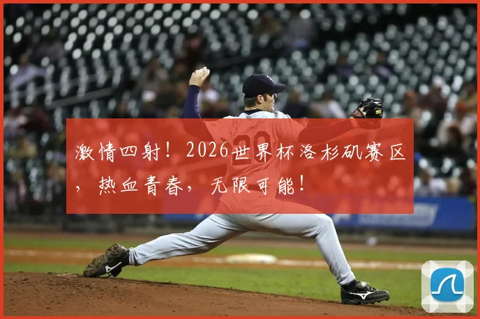 激情四射！2026世界杯洛杉矶赛区，热血青春，无限可能！