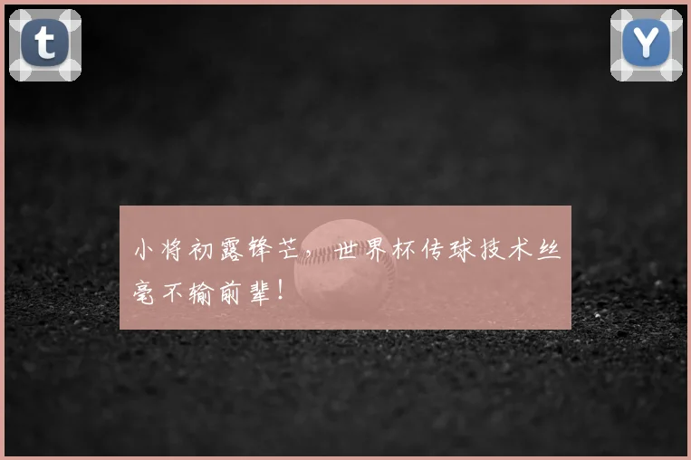 小将初露锋芒，世界杯传球技术丝毫不输前辈！