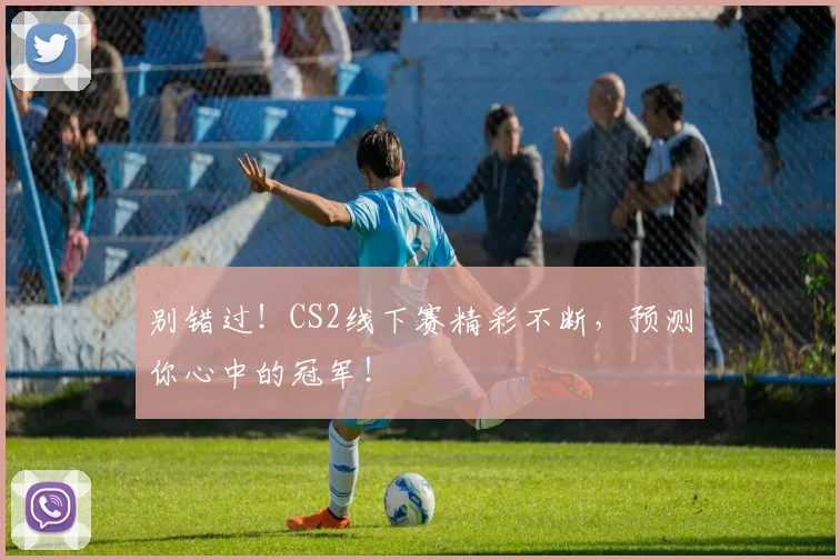别错过！CS2线下赛精彩不断，预测你心中的冠军！