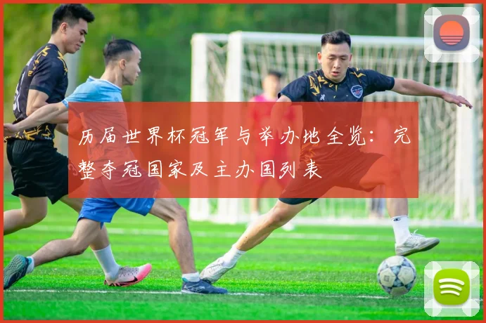 历届世界杯冠军与举办地全览：完整夺冠国家及主办国列表
