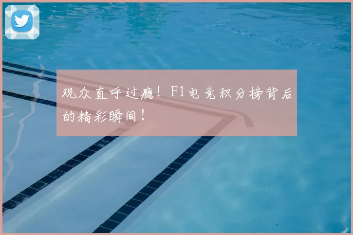 观众直呼过瘾！F1电竞积分榜背后的精彩瞬间！