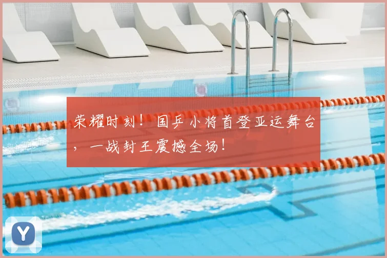 荣耀时刻！国乒小将首登亚运舞台，一战封王震撼全场！