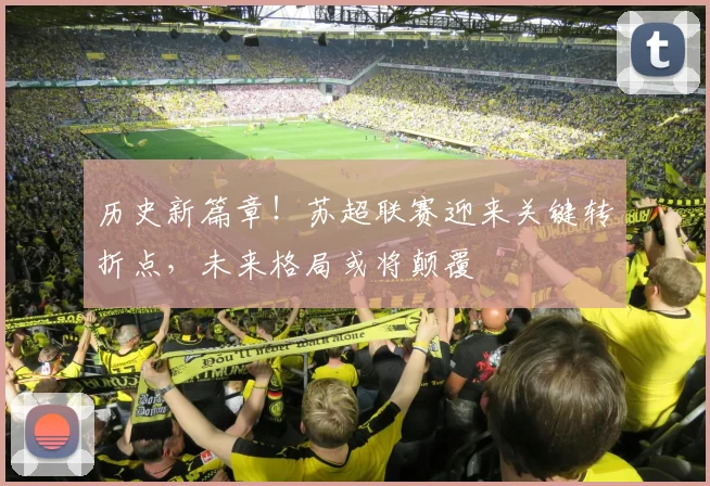 历史新篇章！苏超联赛迎来关键转折点，未来格局或将颠覆