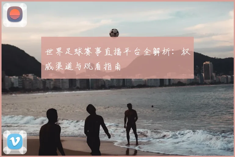 世界足球赛事直播平台全解析:权威渠道与观看指南