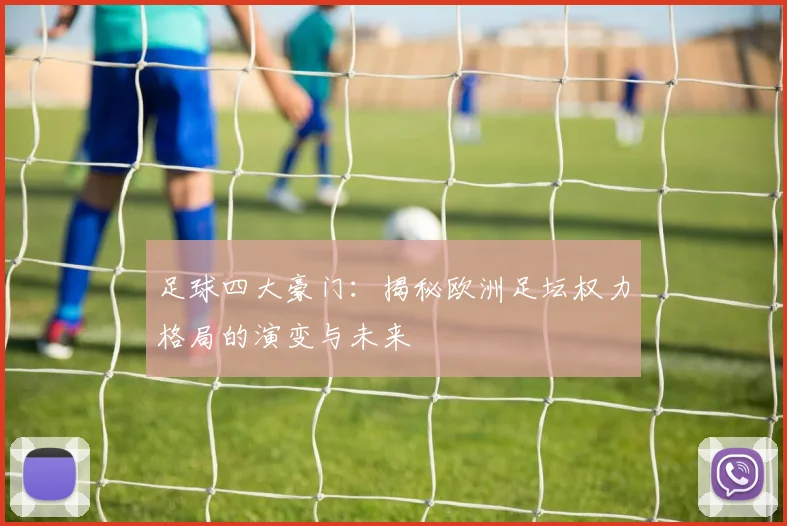足球四大豪门：揭秘欧洲足坛权力格局的演变与未来