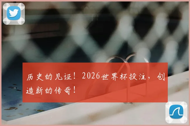 历史的见证！2026世界杯投注，创造新的传奇！