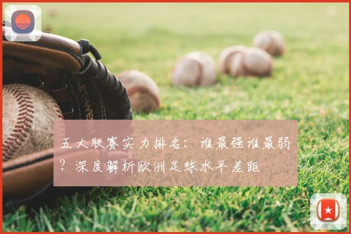 五大联赛实力排名:谁最强谁最弱?深度解析欧洲足球水平差距